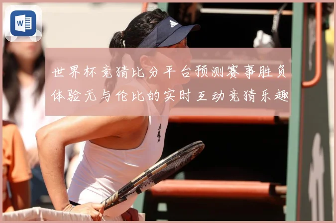 世界杯竞猜比分平台预测赛事胜负体验无与伦比的实时互动竞猜乐趣数据研判：最新赛事动态与深度分析