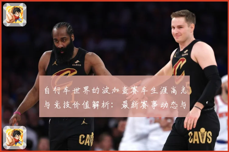 自行车世界的波加查赛车生涯高光与竞技价值解析：最新赛事动态与深度分析