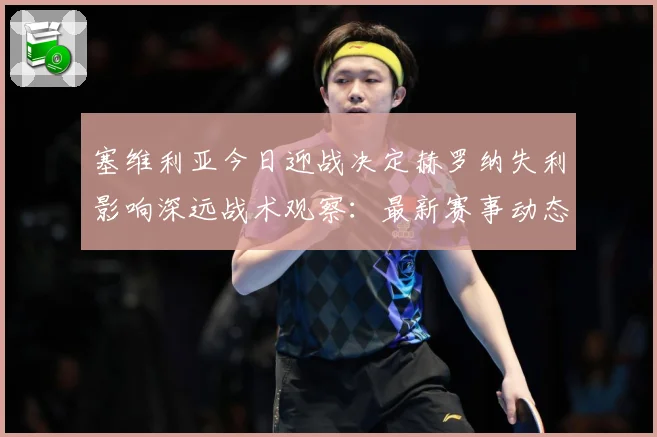 塞维利亚今日迎战决定赫罗纳失利影响深远战术观察：最新赛事动态与深度分析