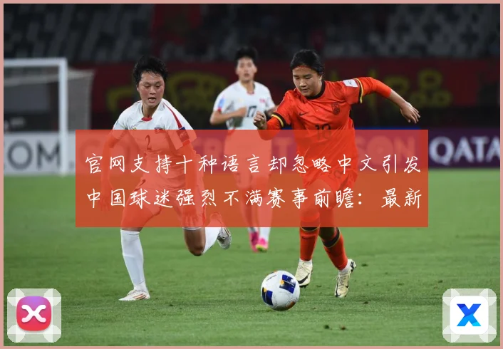 官网支持十种语言却忽略中文引发中国球迷强烈不满赛事前瞻：最新赛事动态与深度分析