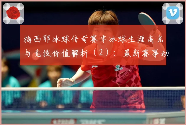 梅西耶冰球传奇赛季冰球生涯高光与竞技价值解析（2）：最新赛事动态与深度分析