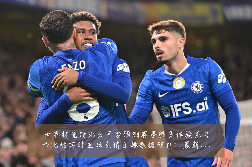 世界杯竞猜比分平台预测赛事胜负体验无与伦比的实时互动竞猜乐趣数据研判:最新赛事动态与深度分析