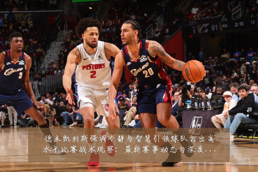 德米凯利斯强调冷静与智慧引领球队打出高水平比赛战术观察:最新赛事动态与深度分析