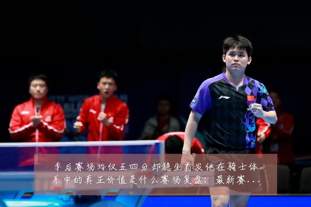 季后赛场均仅五四分却稳坐首发他在骑士体系中的真正价值是什么赛场复盘：最新赛事动态与深度分析