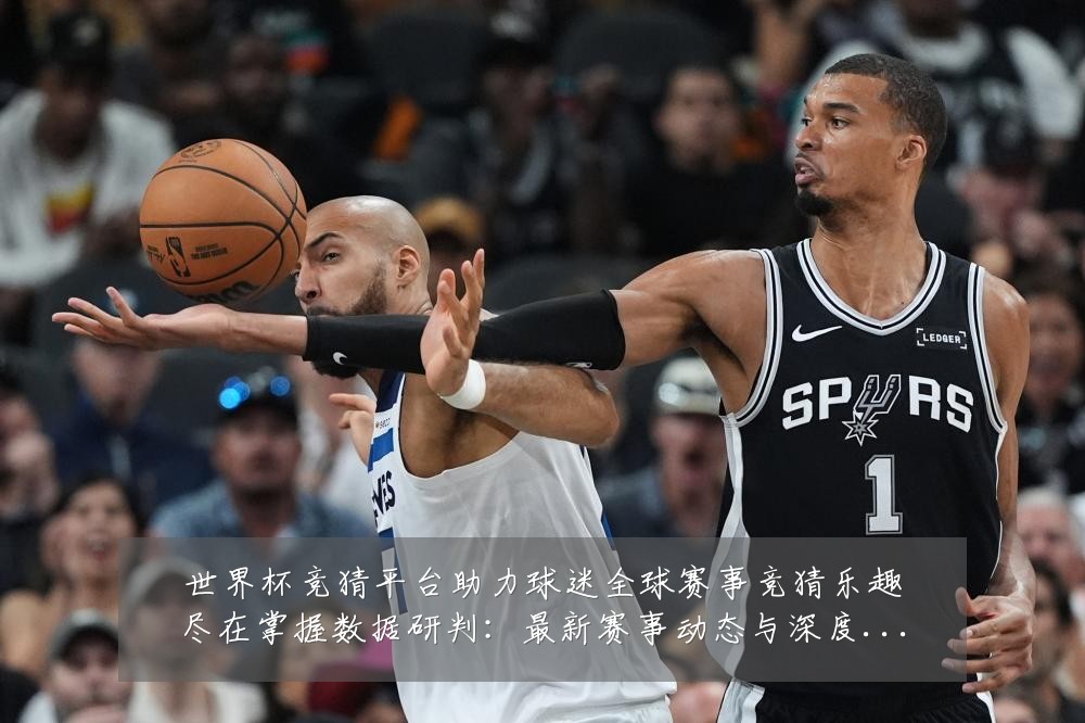 世界杯竞猜平台助力球迷全球赛事竞猜乐趣尽在掌握数据研判：最新赛事动态与深度分析