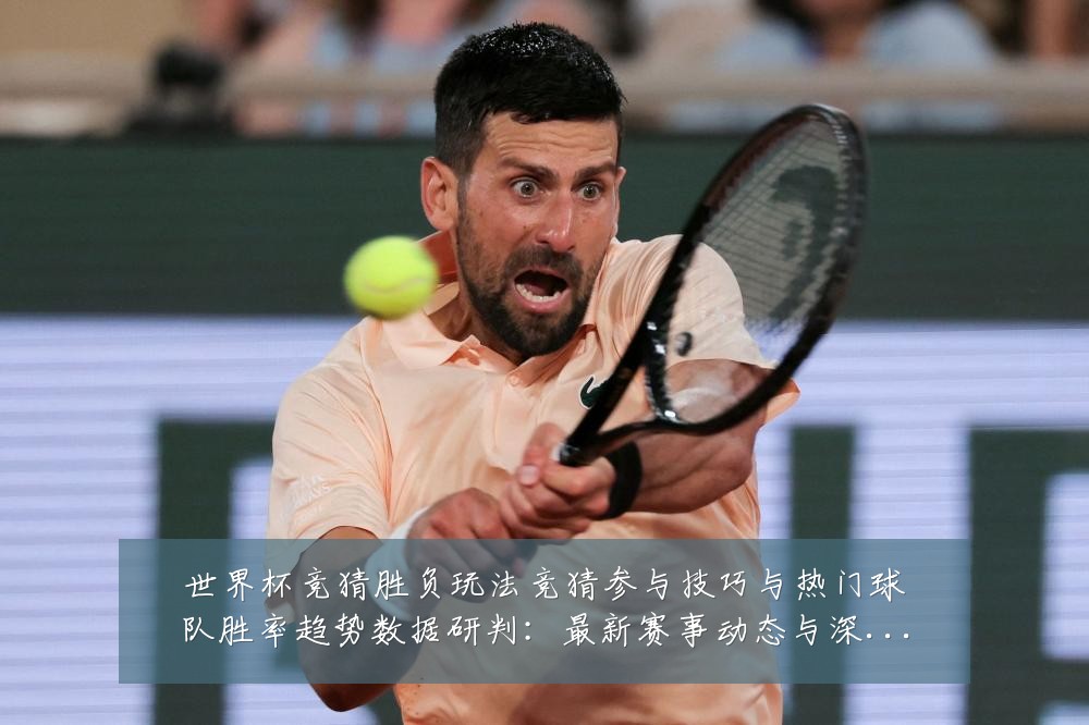 世界杯竞猜胜负玩法竞猜参与技巧与热门球队胜率趋势数据研判:最新赛事动态与深度分析