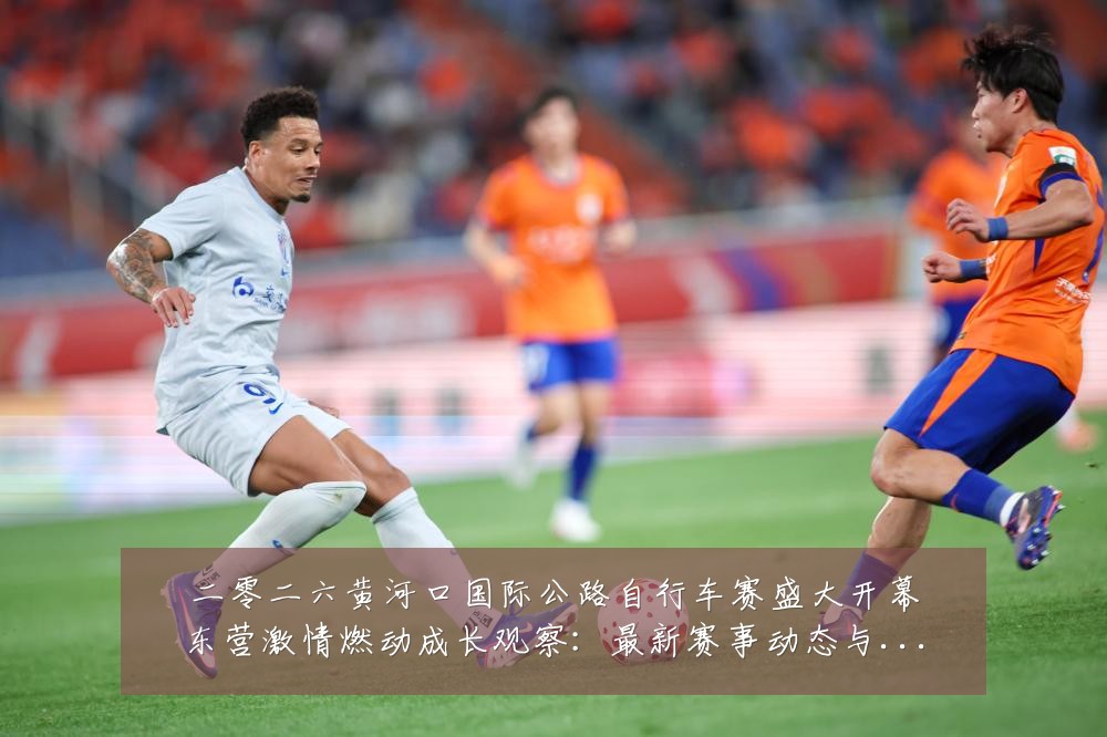 二零二六黄河口国际公路自行车赛盛大开幕东营激情燃动成长观察:最新赛事动态与深度分析